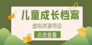 收费980的长期稳定项目，儿童成长档案虚拟资源变现-创业资源网 | 精品设计与工具分享平台