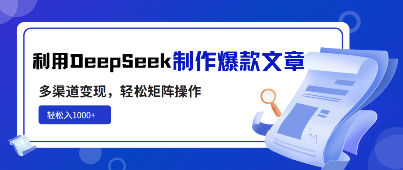 利用DeepSeek制作爆款文章，多渠道变现，轻松矩阵操作，轻松日入1000+-创业资源网 | 精品设计与工具分享平台