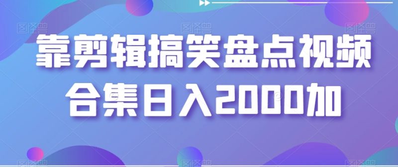 剪辑搞笑盘点视频合集，日入2000+【揭秘】-创业资源网 | 精品设计与工具分享平台