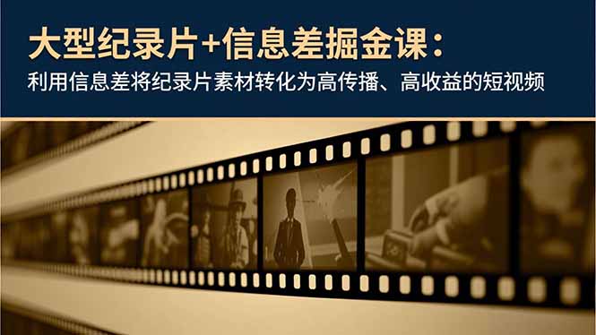 大型纪录片+信息差掘金课：利用信息差将纪录片素材转化为高传播、高收益的短视频-创业资源网 | 精品设计与工具分享平台
