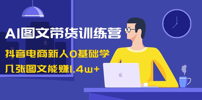 AI图文带货训练课程:抖音电商新人0基础学,几张图文能赚1.4w+ AI图文带货训练课程:抖音电商新人0基础学,几张图文能赚1.4w+