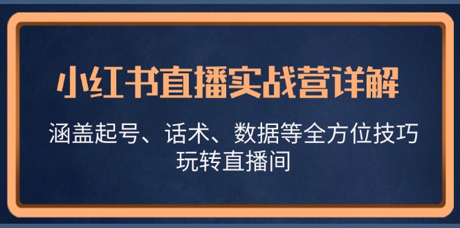 小红书直播实战营详解，涵盖起号、话术、数据等全方位技巧，玩转直播间-创业资源网 | 精品设计与工具分享平台