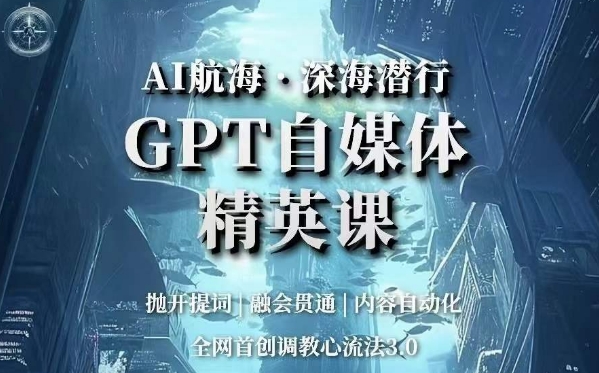 AI航海·深海潜行，GPT自媒体精英课，全网首创调教心流法3.0-创业资源网 | 精品设计与工具分享平台