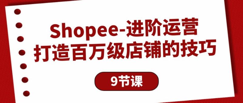 Shopee-进阶运营:打造百万级店铺的技巧-创业资源网 | 精品设计与工具分享平台