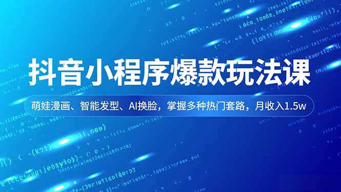 抖音小程序爆款玩法课，萌娃漫画、智能发型、AI换脸，掌握多种热门套路，月收入1.5w-创业资源网 | 精品设计与工具分享平台