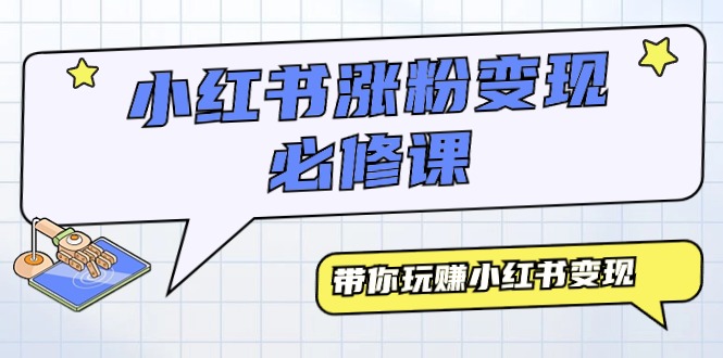 小红书涨粉变现必修教程，带你玩赚小红书变现-创业资源网 | 精品设计与工具分享平台