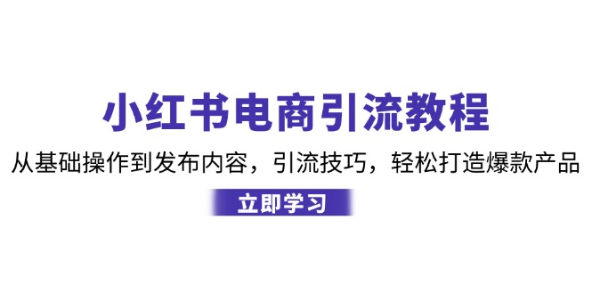 小红书电商引流教程：从基础操作到发布内容，引流技巧，轻松打造爆款产品-创业资源网 | 精品设计与工具分享平台