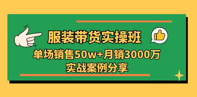 服装带货实操培训班：单场销售50w+月销3000万实战案例分享（27节）-创业资源网 | 精品设计与工具分享平台