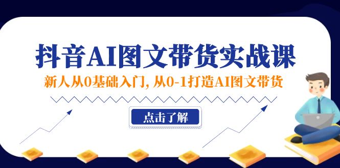新人从0基础入门，抖音-AI图文带货实战课，从0-1打造AI图文带货-创业资源网 | 精品设计与工具分享平台