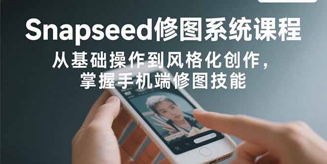 Snapseed修图系统课程:从基础操作到风格化创作,掌握手机端修图技能 Snapseed修图系统课程:从基础操作到风格化创作,掌握手机端修图技能
