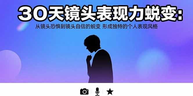 30天镜头表现力蜕变：从镜头恐惧到镜头自信的蜕变 形成独特的个人表现风格-创业资源网 | 精品设计与工具分享平台