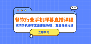 餐饮行业手机绿幕直播课程，高清手机·绿幕直播搭建教程，直播场景拍摄-创业资源网 | 精品设计与工具分享平台