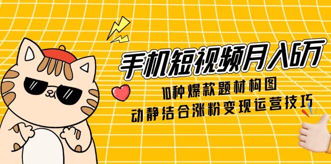 手机短视频月入6万,10种爆款题材构图,动静结合涨粉变现运营技巧 手机短视频月入6万,10种爆款题材构图,动静结合涨粉变现运营技巧
