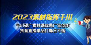 2023素材 指挥千川，千川硬广素材课效果广告创作，抖音直播单品打爆日不落-创业资源网 | 精品设计与工具分享平台