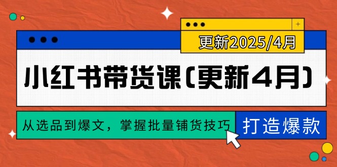 小红书带货课(更新4月)，从选品到爆文，掌握批量铺货技巧，0到1打造爆款-创业资源网 | 精品设计与工具分享平台