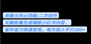 用最火的ai洗稿，无脑批量生成爆款小红书内容，省时省力，每天收入不只300+-创业资源网 | 精品设计与工具分享平台