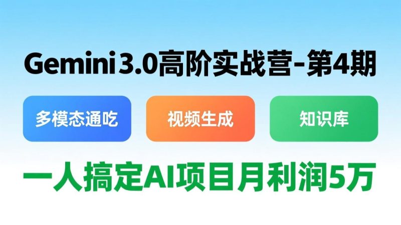 Gemini 3.0高阶实战营-第4期，多模态通吃+视频生成+知识库，一人搞定AI项目月利润5万-创业资源网 | 精品设计与工具分享平台