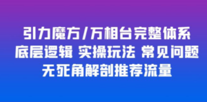 引力魔方/万相台完整体系 底层逻辑 实操玩法 常见问题 无死角解剖推荐流量-创业资源网 | 精品设计与工具分享平台