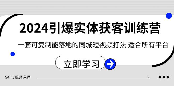 2024·引爆实体获客训练营 一套可复制能落地的同城短视频打法 适合所有平台-创业资源网 | 精品设计与工具分享平台