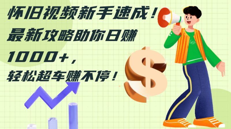 怀旧视频新手速成！最新攻略助你日赚1000+，轻松超车赚不停-创业资源网 | 精品设计与工具分享平台