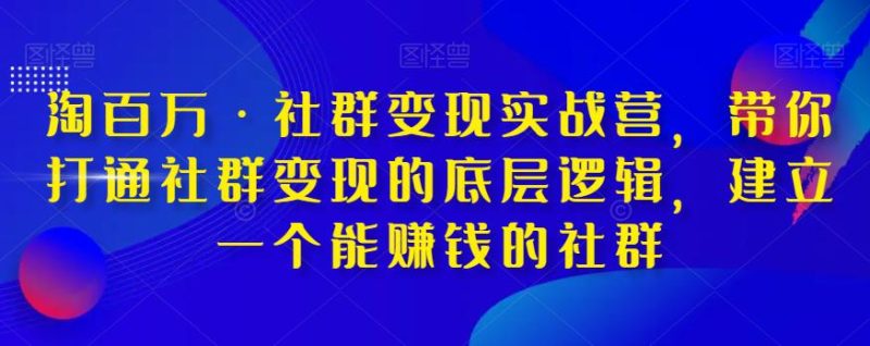 淘百万·社群变现实战营,带你打通社群变现的底层逻辑,建立一个能赚钱的社群-创业资源网 | 精品设计与工具分享平台