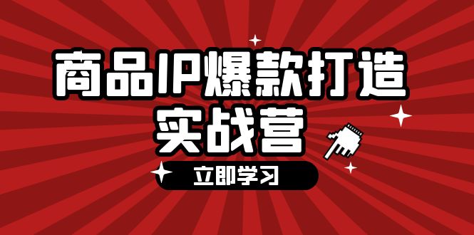 商品-IP爆款打造实战营【第四期】，手把手教你打造商品IP，爆款 不断-创业资源网 | 精品设计与工具分享平台