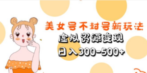 美女号不封号新玩法,虚拟资源变现,日入300-500+-创业资源网 | 精品设计与工具分享平台