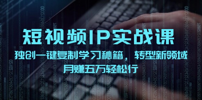 短视频 IP实战课，独创一键复制学习秘籍，转战新领域，月赚五万轻松行-创业资源网 | 精品设计与工具分享平台