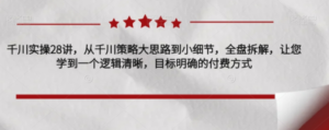 千川实操28讲,从千川策略大思路到小细节,全盘拆解,让您学到一个逻辑清晰,目标明确的付费方式-创业资源网 | 精品设计与工具分享平台