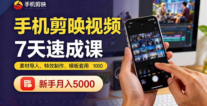 手机剪映视频7天速成课：素材导入、特效制作、模板套用，新手月入5000+-创业资源网 | 精品设计与工具分享平台