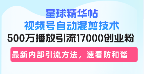 星球精华帖视频号自动混剪技术，500万播放引流17000创业粉，最新内部引…-创业资源网 | 精品设计与工具分享平台