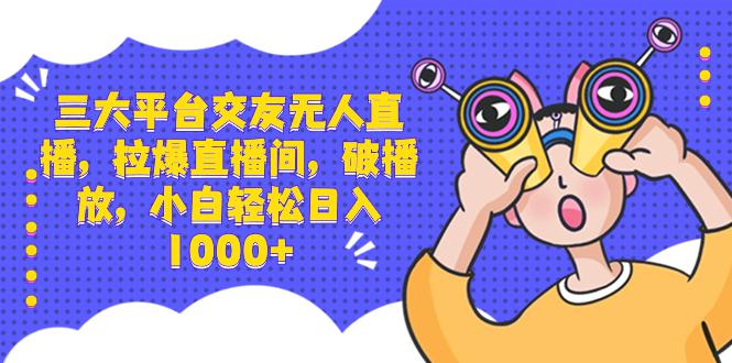 三大平台交友无人直播，拉爆直播间，破播放，小白轻松日入1000+-创业资源网 | 精品设计与工具分享平台