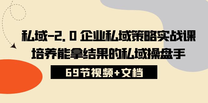 私域2.0运营实战秘籍：从入门到精通，手把手教你打造专属私域策略 (69节视频+文档)-创业资源网 | 精品设计与工具分享平台