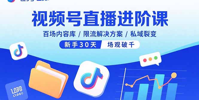 视频号直播进阶课，百场内容库/限流解决方案/私域裂变，新手30天场观破千-创业资源网 | 精品设计与工具分享平台