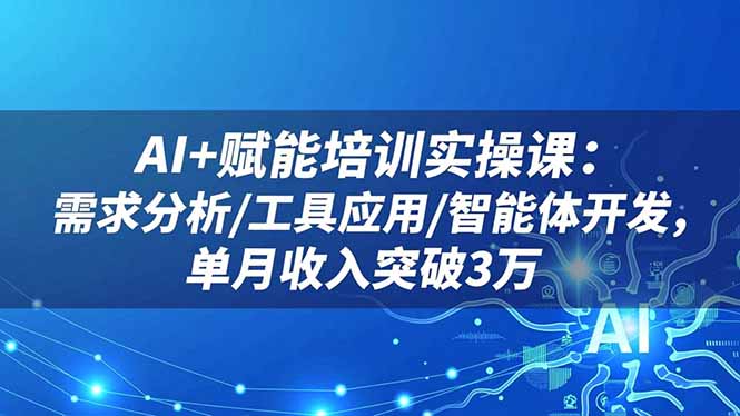 AI+赋能培训实操课：需求分析/工具应用/智能体开发，单月收入突破3万-创业资源网 | 精品设计与工具分享平台