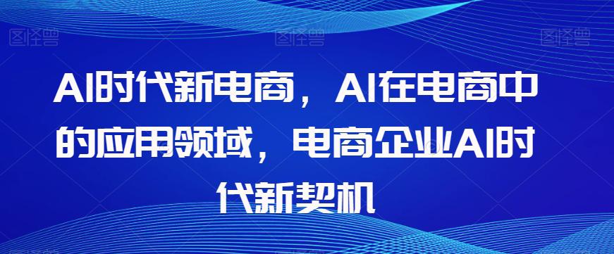 AL时代新电商,AL在电商中的应用领域,电商企业AI时代新契机 AL时代新电商,AL在电商中的应用领域,电商企业AI时代新契机