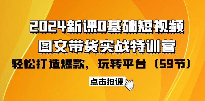 2024零基础短视频+图文带货实战新课特训营：玩转平台，轻松打造爆款（59节）-创业资源网 | 精品设计与工具分享平台