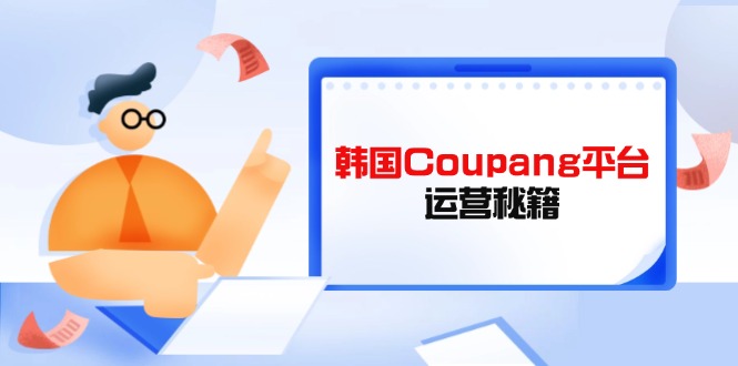 Coupang平台运营秘籍,酷胖卖家必修课,助力卖家提升平台竞争力 Coupang平台运营秘籍,酷胖卖家必修课,助力卖家提升平台竞争力