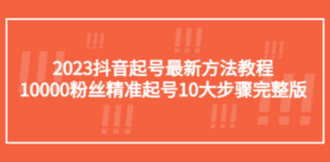 2023抖音起号最新方法教程：10000粉丝精准起号10大步骤完整版-创业资源网 | 精品设计与工具分享平台