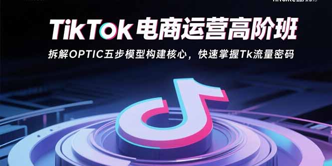 TikTok电商运营高阶班:拆解OPTIC五步模型构建核心,快速掌握Tk流量密码 TikTok电商运营高阶班:拆解OPTIC五步模型构建核心,快速掌握Tk流量密码