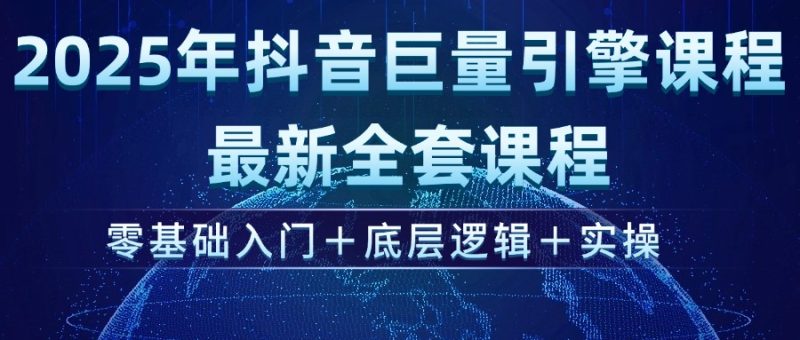 2025年抖音巨量引擎ad投流全新课程，零基础入门+底层逻辑+实操-创业资源网 | 精品设计与工具分享平台