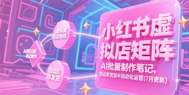 小红书虚拟店矩阵,AI批量制作笔记,自动发货加半自动化运营(7月更新)-创业资源网 | 精品设计与工具分享平台