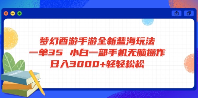 梦幻西游手游全新蓝海玩法 一单35 小白一部手机无脑操作 日入3000+轻轻…-创业资源网 | 精品设计与工具分享平台