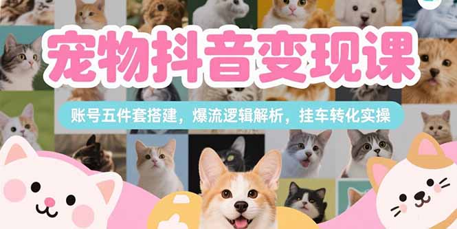 宠物抖音变现课,账号五件套搭建,爆流逻辑解析,挂车转化实操-创业资源网 | 精品设计与工具分享平台