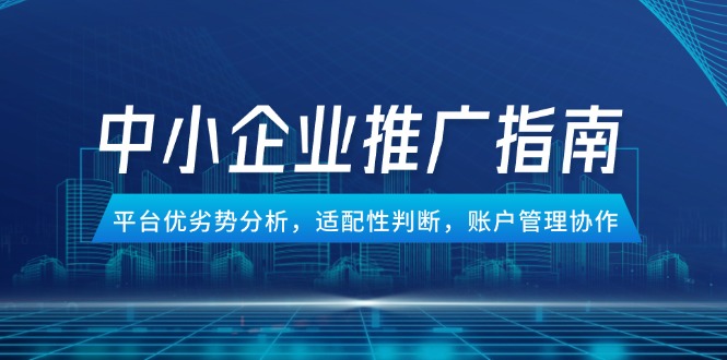 中小企业竞价推广指南,平台优劣势分析,适配性判断,账户管理协作 中小企业竞价推广指南,平台优劣势分析,适配性判断,账户管理协作