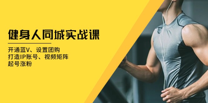 健身人 同城实战课：开通蓝V、设置团购、打造IP账号、视频矩阵、起号涨粉-创业资源网 | 精品设计与工具分享平台