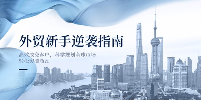 外贸新手逆袭指南：高效成交客户，科学规划全球市场，轻松突破瓶颈-创业资源网 | 精品设计与工具分享平台