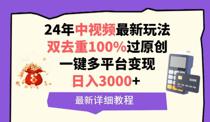 24年中视频最新玩法，双去重100%过原创，日入3000+一键多平台变现-创业资源网 | 精品设计与工具分享平台
