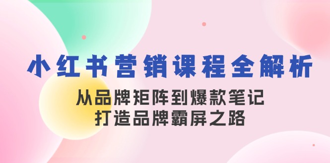小红书营销课程全解析，从品牌矩阵到爆款笔记，打造品牌霸屏之路-创业资源网 | 精品设计与工具分享平台
