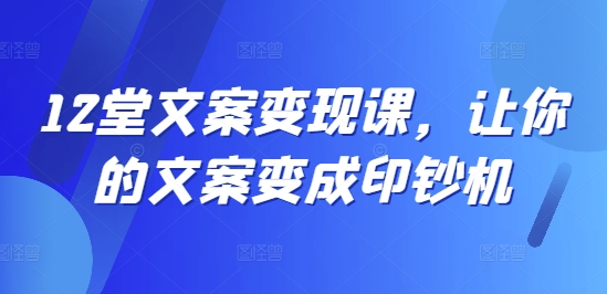 12堂文案变现课,让你的文案变成印钞机 12堂文案变现课,让你的文案变成印钞机